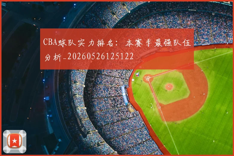 CBA球队实力排名:本赛季最强队伍分析_20260526125122